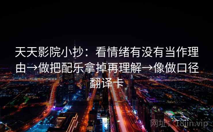天天影院小抄：看情绪有没有当作理由→做把配乐拿掉再理解→像做口径翻译卡