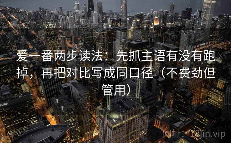 爱一番两步读法：先抓主语有没有跑掉，再把对比写成同口径（不费劲但管用）