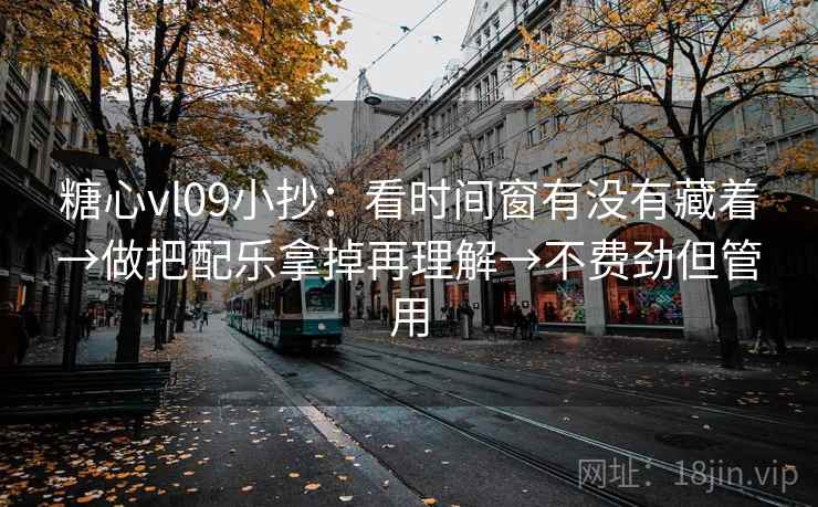 糖心vl09小抄:看时间窗有没有藏着→做把配乐拿掉再理解→不费劲但管用 糖心vl09小抄:看时间窗有没有藏着→做把配乐拿掉再理解→不费劲但管用