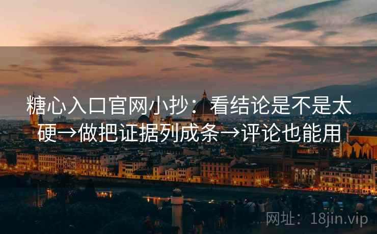 糖心入口官网小抄：看结论是不是太硬→做把证据列成条→评论也能用