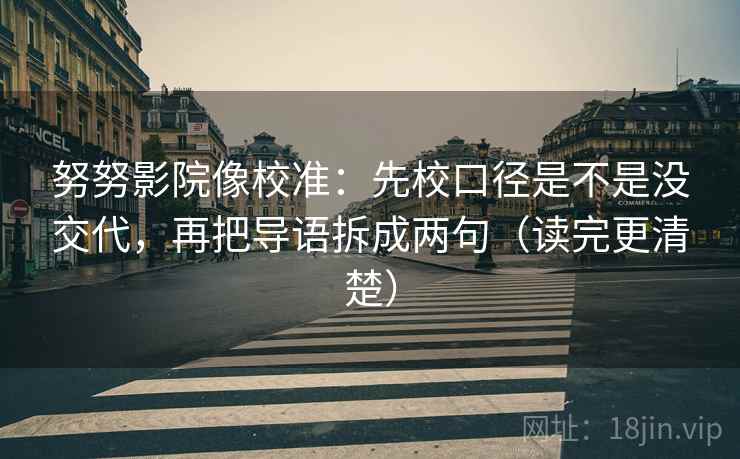 努努影院像校准：先校口径是不是没交代，再把导语拆成两句（读完更清楚）