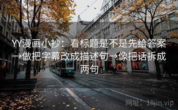 YY漫画小抄：看标题是不是先给答案→做把字幕改成描述句→像把话拆成两句