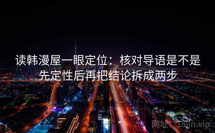 读韩漫屋一眼定位：核对导语是不是先定性后再把结论拆成两步