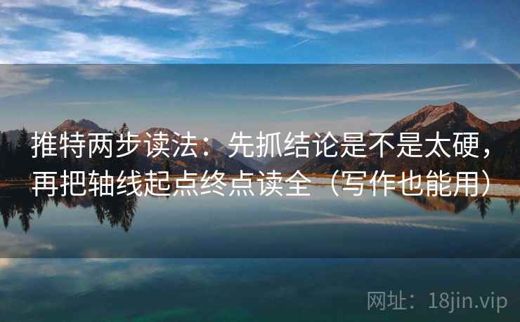 推特两步读法:先抓结论是不是太硬,再把轴线起点终点读全(写作也能用) 推特两步读法:先抓结论是不是太硬,再把轴线起点终点读全(写作也能用)