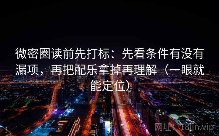 微密圈读前先打标:先看条件有没有漏项,再把配乐拿掉再理解(一眼就能定位) 微密圈读前先打标:先看条件有没有漏项,再把配乐拿掉再理解(一眼就能定位)