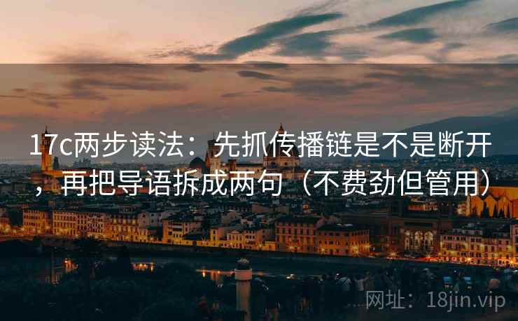 17c两步读法:先抓传播链是不是断开,再把导语拆成两句(不费劲但管用) 17c两步读法:先抓传播链是不是断开,再把导语拆成两句(不费劲但管用)