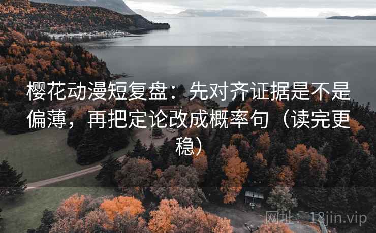 樱花动漫短复盘:先对齐证据是不是偏薄,再把定论改成概率句(读完更稳) 樱花动漫短复盘:先对齐证据是不是偏薄,再把定论改成概率句(读完更稳)