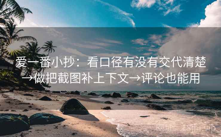 爱一番小抄：看口径有没有交代清楚→做把截图补上下文→评论也能用