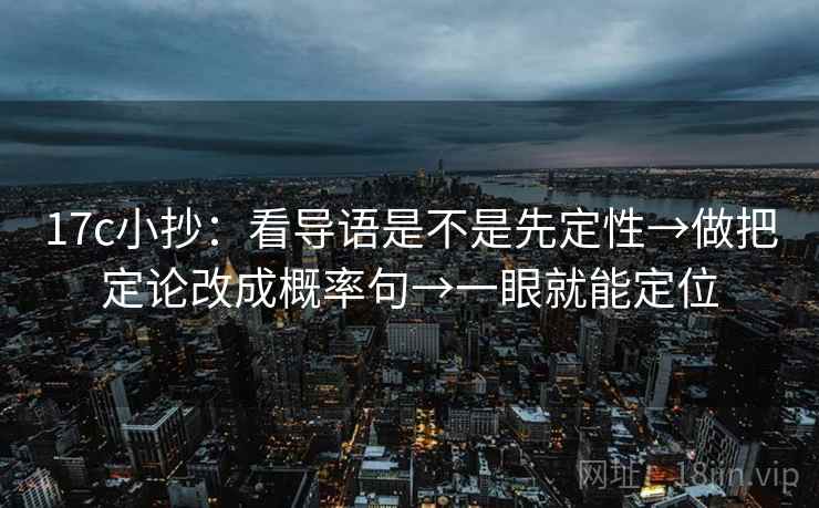 17c小抄:看导语是不是先定性→做把定论改成概率句→一眼就能定位 17c小抄:看导语是不是先定性→做把定论改成概率句→一眼就能定位