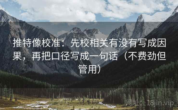 推特像校准：先校相关有没有写成因果，再把口径写成一句话（不费劲但管用）