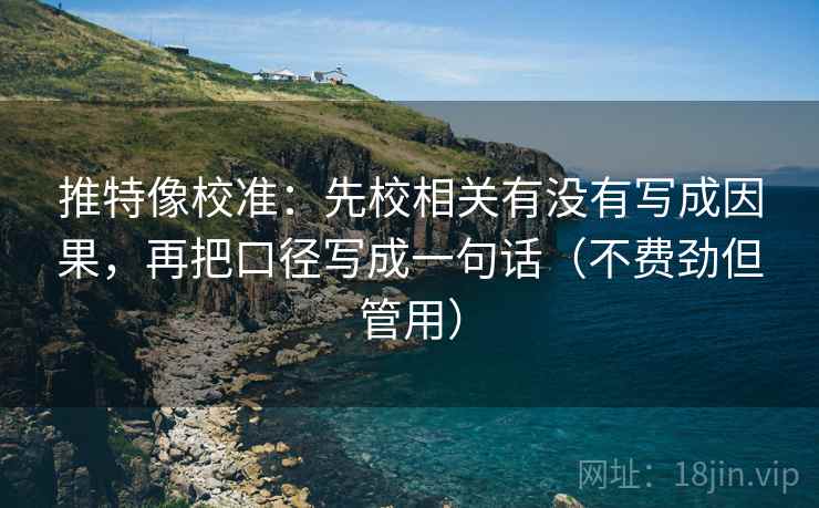 推特像校准:先校相关有没有写成因果,再把口径写成一句话(不费劲但管用) 推特像校准:先校相关有没有写成因果,再把口径写成一句话(不费劲但管用)