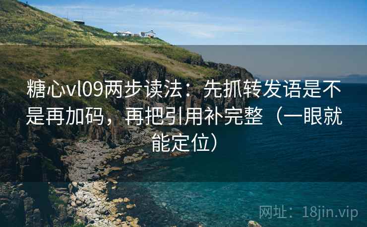 糖心vl09两步读法：先抓转发语是不是再加码，再把引用补完整（一眼就能定位）