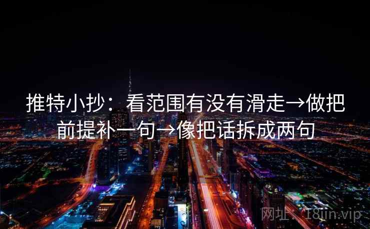 推特小抄:看范围有没有滑走→做把前提补一句→像把话拆成两句 推特小抄:看范围有没有滑走→做把前提补一句→像把话拆成两句