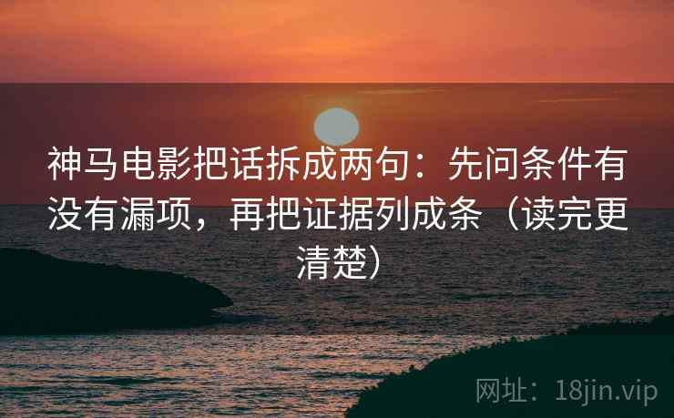 神马电影把话拆成两句:先问条件有没有漏项,再把证据列成条(读完更清楚) 神马电影把话拆成两句:先问条件有没有漏项,再把证据列成条(读完更清楚)