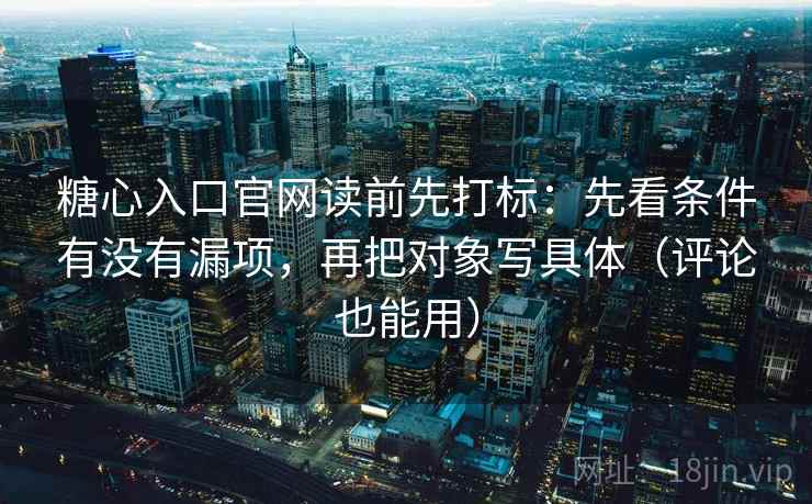 糖心入口官网读前先打标:先看条件有没有漏项,再把对象写具体(评论也能用) 糖心入口官网读前先打标:先看条件有没有漏项,再把对象写具体(评论也能用)