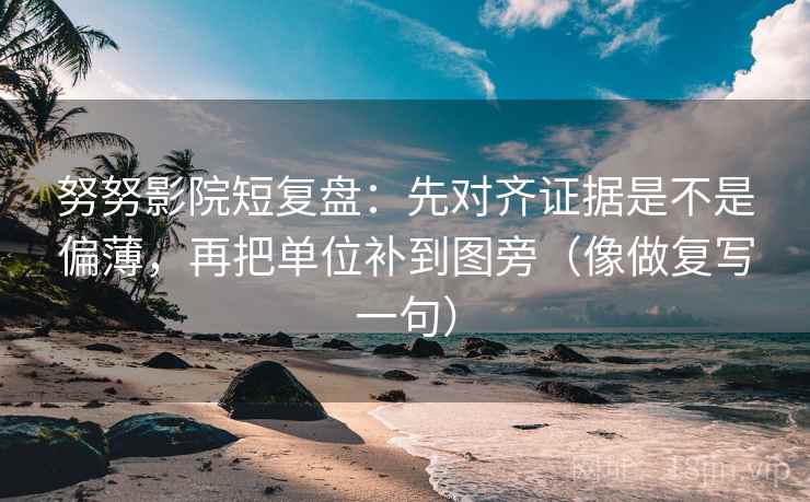 努努影院短复盘:先对齐证据是不是偏薄,再把单位补到图旁(像做复写一句) 努努影院短复盘:先对齐证据是不是偏薄,再把单位补到图旁(像做复写一句)