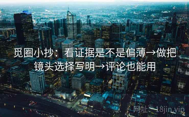 觅圈小抄：看证据是不是偏薄→做把镜头选择写明→评论也能用