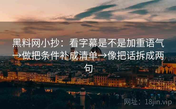黑料网小抄：看字幕是不是加重语气→做把条件补成清单→像把话拆成两句