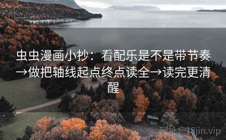 虫虫漫画小抄：看配乐是不是带节奏→做把轴线起点终点读全→读完更清醒
