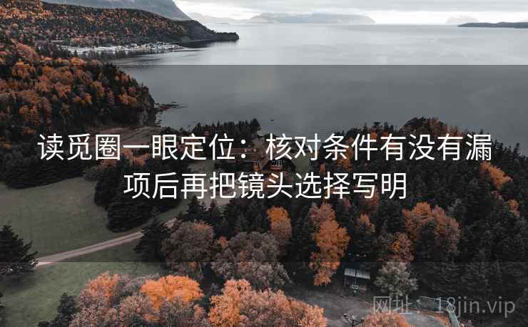 读觅圈一眼定位：核对条件有没有漏项后再把镜头选择写明