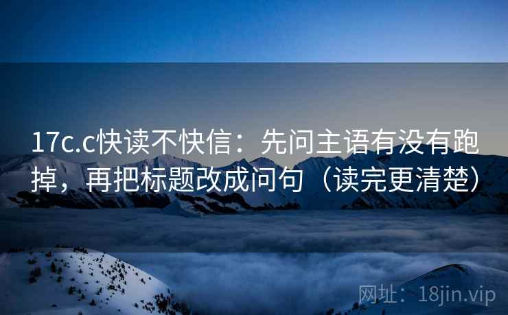 17c.c快读不快信:先问主语有没有跑掉,再把标题改成问句(读完更清楚) 17c.c快读不快信:先问主语有没有跑掉,再把标题改成问句(读完更清楚)