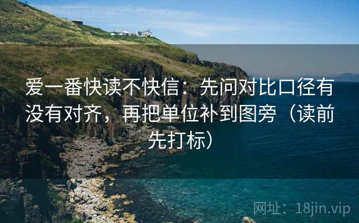 爱一番快读不快信：先问对比口径有没有对齐，再把单位补到图旁（读前先打标）