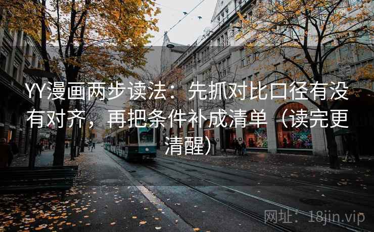 YY漫画两步读法:先抓对比口径有没有对齐,再把条件补成清单(读完更清醒) YY漫画两步读法:先抓对比口径有没有对齐,再把条件补成清单(读完更清醒)