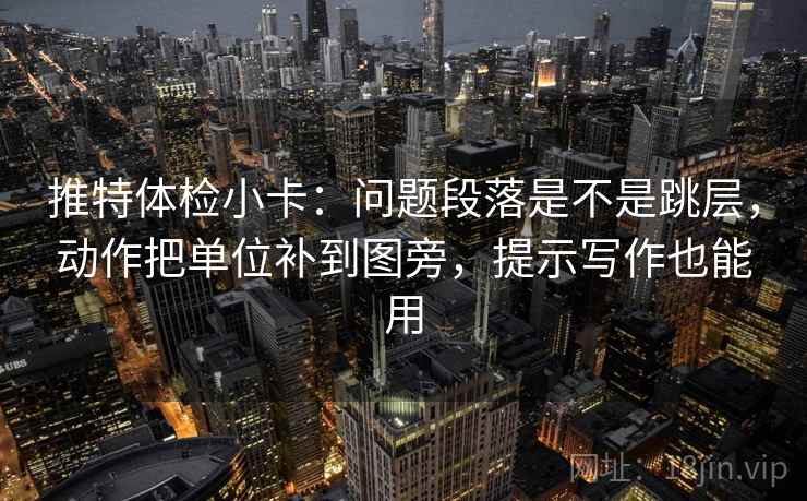 推特体检小卡:问题段落是不是跳层,动作把单位补到图旁,提示写作也能用 推特体检小卡:问题段落是不是跳层,动作把单位补到图旁,提示写作也能用