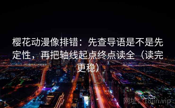 樱花动漫像排错:先查导语是不是先定性,再把轴线起点终点读全(读完更稳) 樱花动漫像排错:先查导语是不是先定性,再把轴线起点终点读全(读完更稳)