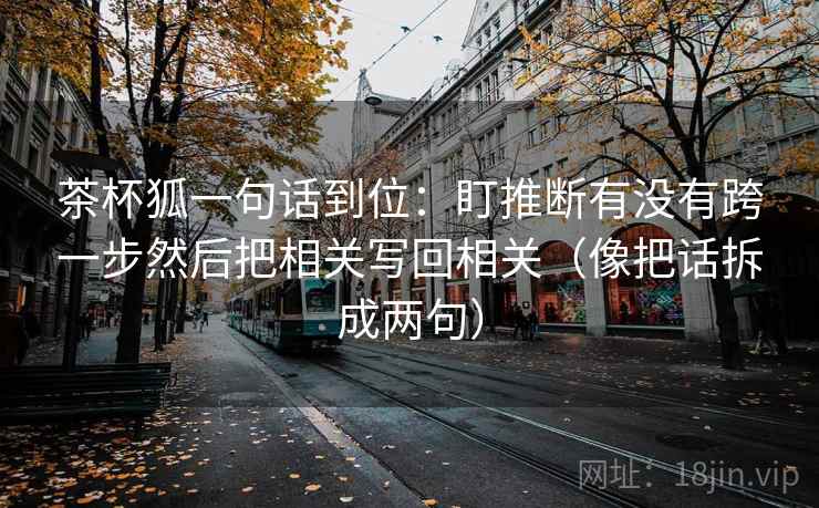 茶杯狐一句话到位：盯推断有没有跨一步然后把相关写回相关（像把话拆成两句）