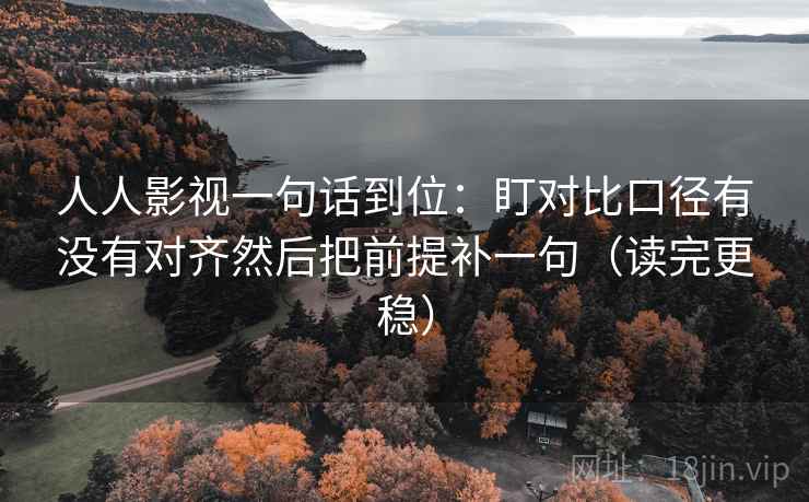 人人影视一句话到位：盯对比口径有没有对齐然后把前提补一句（读完更稳）