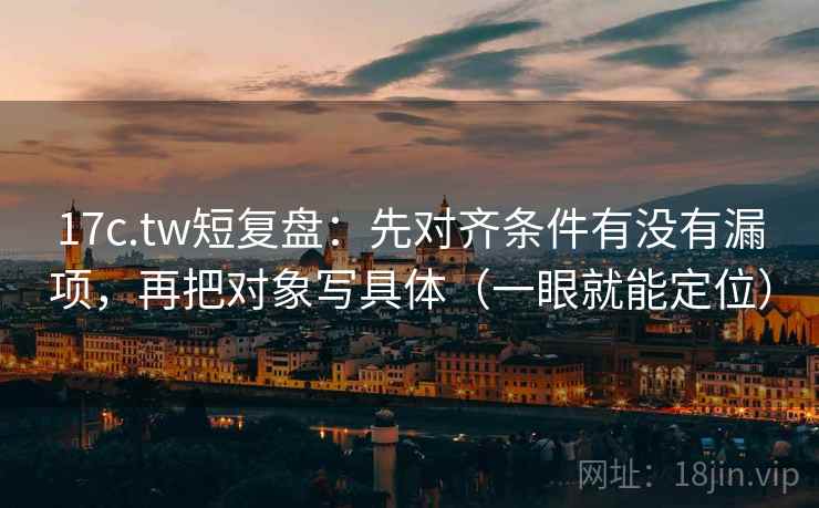 17c.tw短复盘:先对齐条件有没有漏项,再把对象写具体(一眼就能定位) 17c.tw短复盘:先对齐条件有没有漏项,再把对象写具体(一眼就能定位)