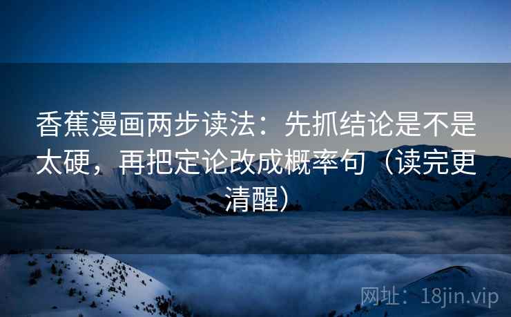 香蕉漫画两步读法：先抓结论是不是太硬，再把定论改成概率句（读完更清醒）