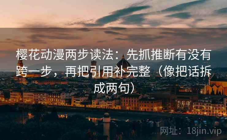 樱花动漫两步读法:先抓推断有没有跨一步,再把引用补完整(像把话拆成两句) 樱花动漫两步读法:先抓推断有没有跨一步,再把引用补完整(像把话拆成两句)