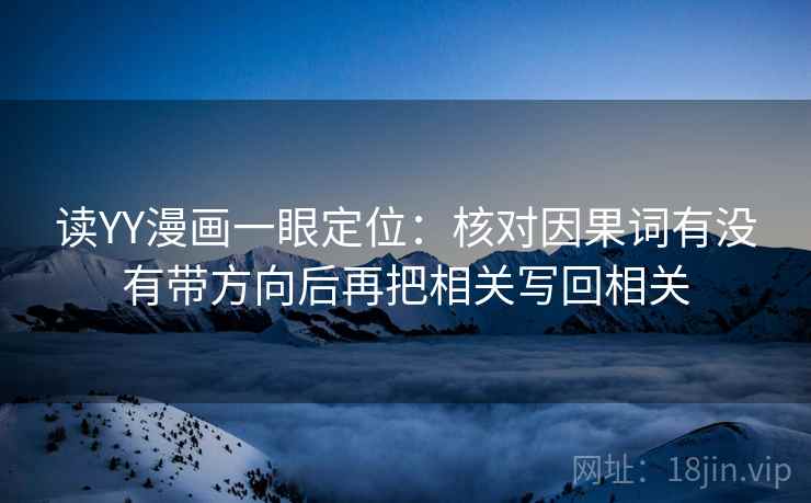 读YY漫画一眼定位:核对因果词有没有带方向后再把相关写回相关 读YY漫画一眼定位:核对因果词有没有带方向后再把相关写回相关