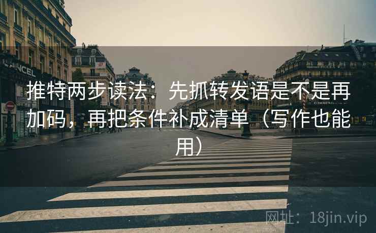 推特两步读法：先抓转发语是不是再加码，再把条件补成清单（写作也能用）