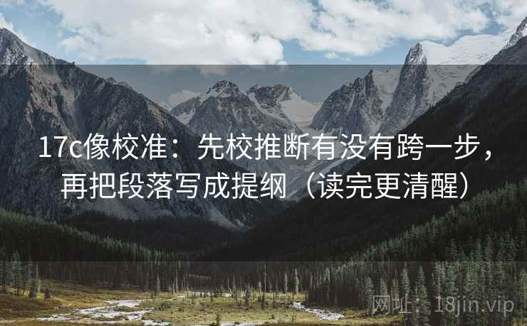 17c像校准:先校推断有没有跨一步,再把段落写成提纲(读完更清醒) 17c像校准:先校推断有没有跨一步,再把段落写成提纲(读完更清醒)