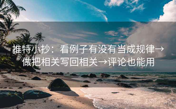 推特小抄：看例子有没有当成规律→做把相关写回相关→评论也能用