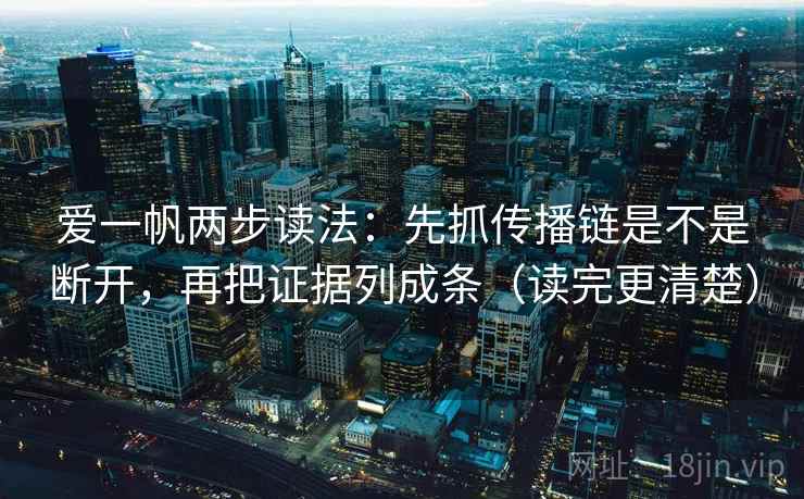 爱一帆两步读法：先抓传播链是不是断开，再把证据列成条（读完更清楚）