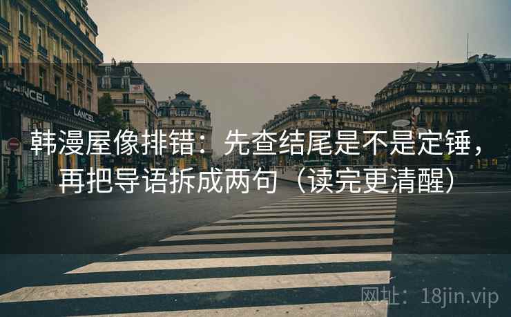 韩漫屋像排错：先查结尾是不是定锤，再把导语拆成两句（读完更清醒）