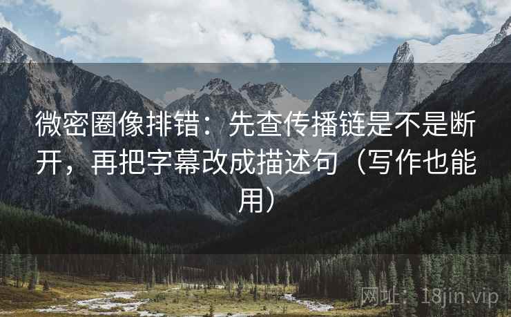 微密圈像排错:先查传播链是不是断开,再把字幕改成描述句(写作也能用) 微密圈像排错:先查传播链是不是断开,再把字幕改成描述句(写作也能用)