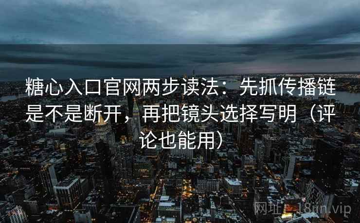 糖心入口官网两步读法:先抓传播链是不是断开,再把镜头选择写明(评论也能用) 糖心入口官网两步读法:先抓传播链是不是断开,再把镜头选择写明(评论也能用)