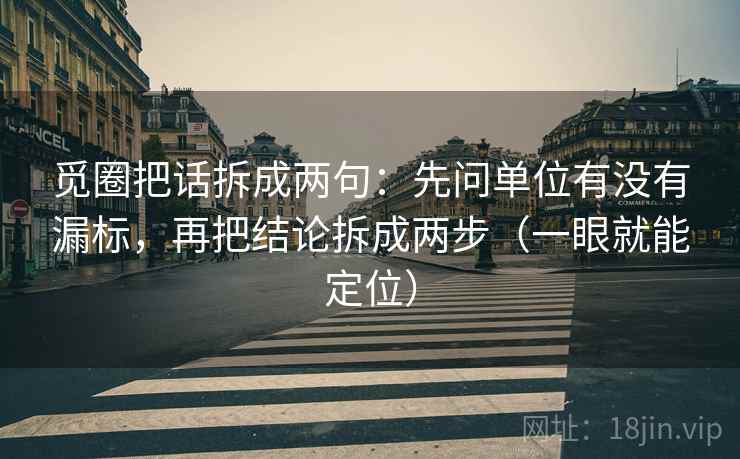 觅圈把话拆成两句:先问单位有没有漏标,再把结论拆成两步(一眼就能定位) 觅圈把话拆成两句:先问单位有没有漏标,再把结论拆成两步(一眼就能定位)