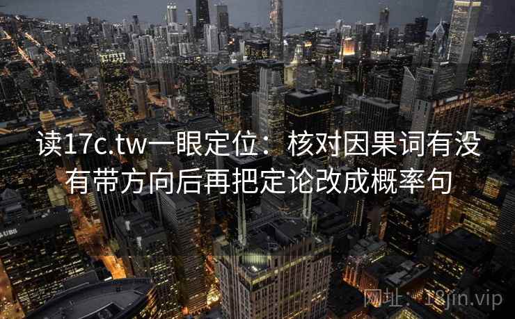 读17c.tw一眼定位:核对因果词有没有带方向后再把定论改成概率句 读17c.tw一眼定位:核对因果词有没有带方向后再把定论改成概率句