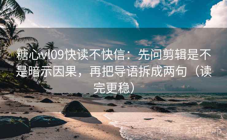 糖心vl09快读不快信:先问剪辑是不是暗示因果,再把导语拆成两句(读完更稳) 糖心vl09快读不快信:先问剪辑是不是暗示因果,再把导语拆成两句(读完更稳)