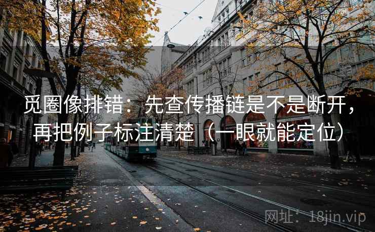 觅圈像排错:先查传播链是不是断开,再把例子标注清楚(一眼就能定位) 觅圈像排错:先查传播链是不是断开,再把例子标注清楚(一眼就能定位)