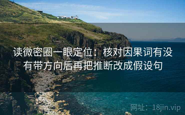读微密圈一眼定位:核对因果词有没有带方向后再把推断改成假设句 读微密圈一眼定位:核对因果词有没有带方向后再把推断改成假设句